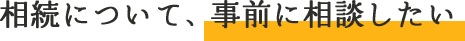 相続について、事前に相談したい