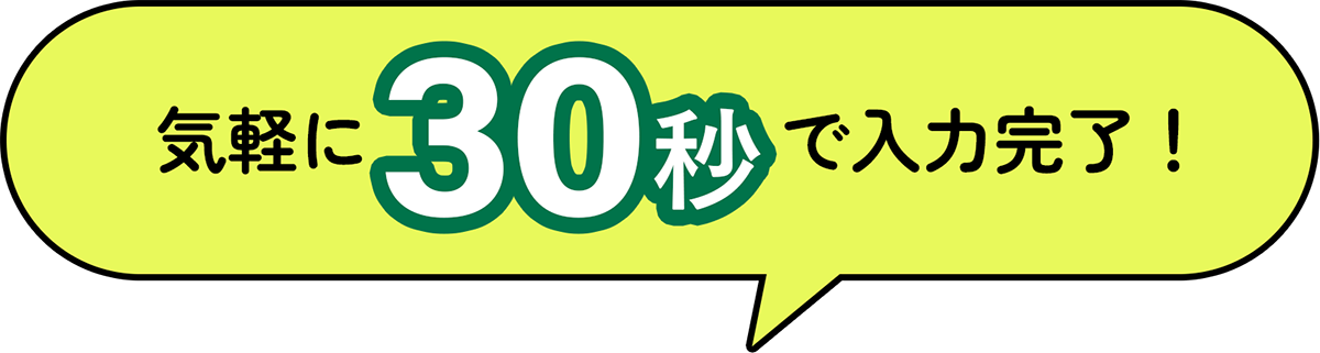 気軽に30秒で入力完了!