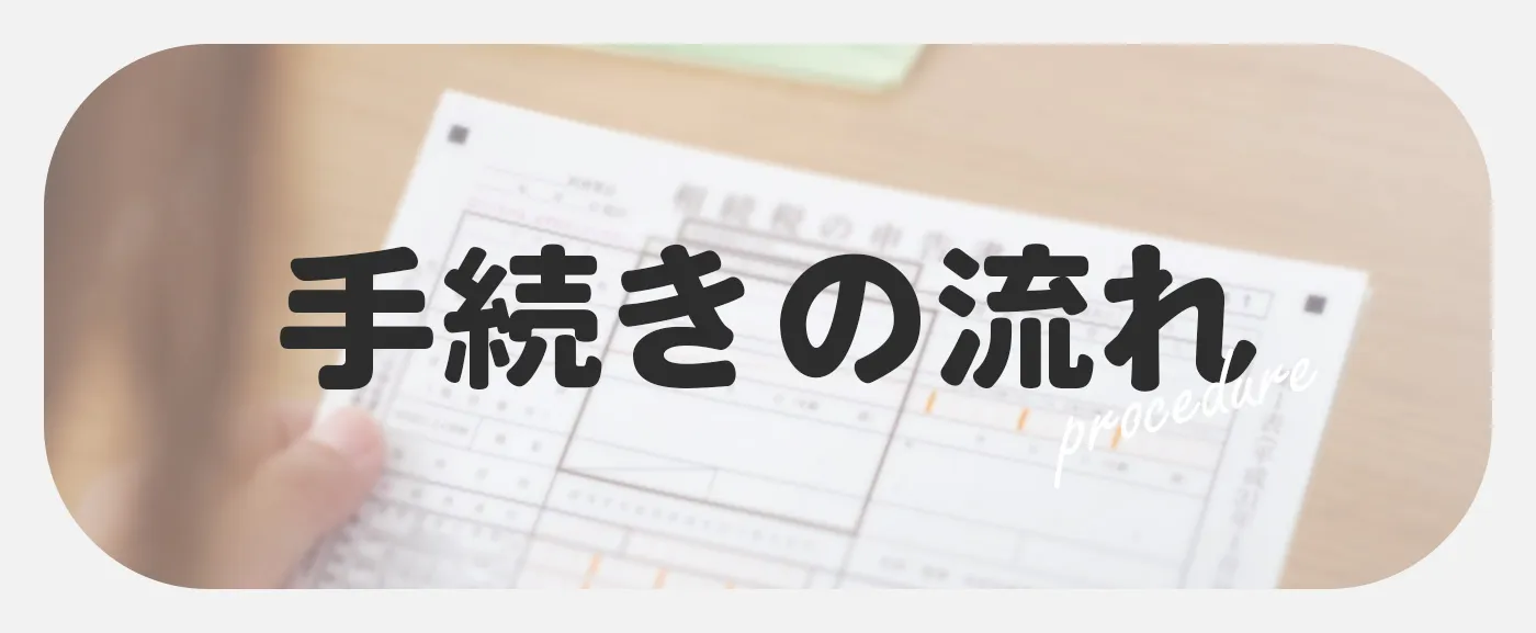 手続きの流れをご紹介