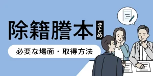 除籍謄本とは？必要な場面や取得方法