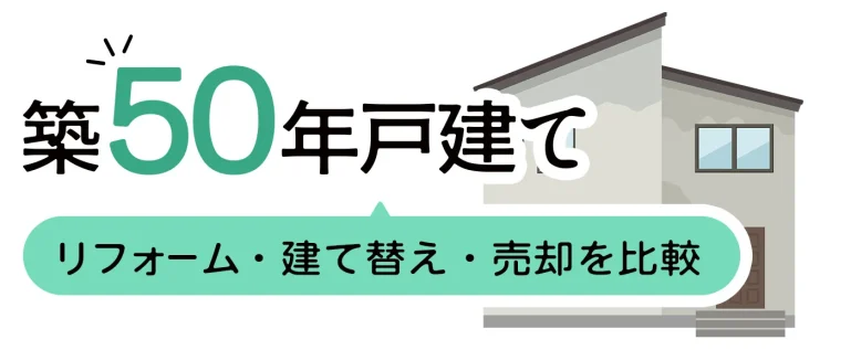 築50年はあと何年住める？リフォーム・建て替え・売却を比較