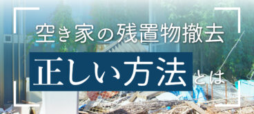 空き家の残置物撤去の正しい方法とは