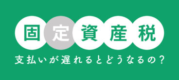 固定資産税の支払いが遅れるとどうなるか