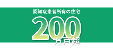 認知症患者の所有住宅は200万戸あります