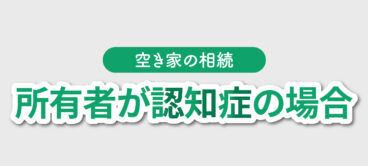 空き家所有者が認知症だった場合の相続