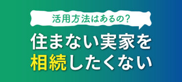 住まない実家を相続したくない方へ