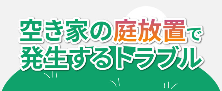 空き家の庭を放置して起こるトラブルを説明