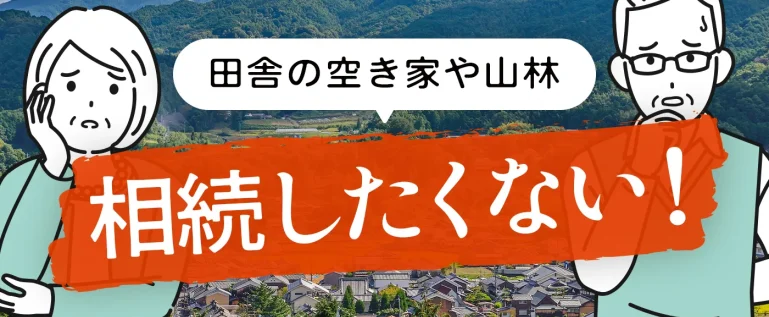 田舎の空き家や山林を相続したくない！