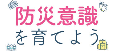 防災意識を育てよう